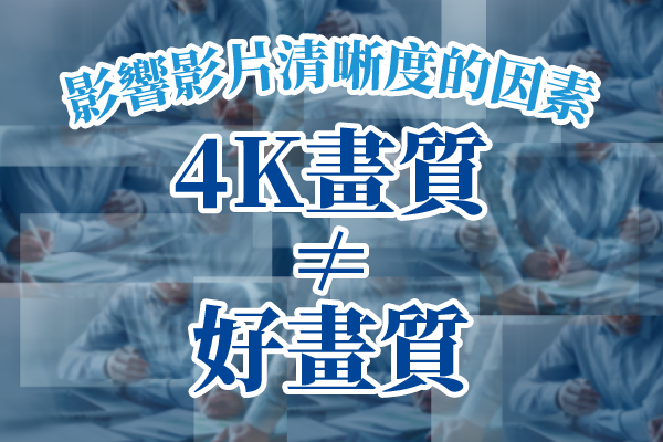 4K畫質≠好畫質！影響影片清晰度的3大關鍵因素