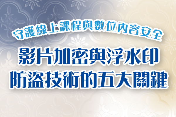 影片加密與浮水印防盜技術的五大關鍵原理｜守護線上課程與數位內容安全