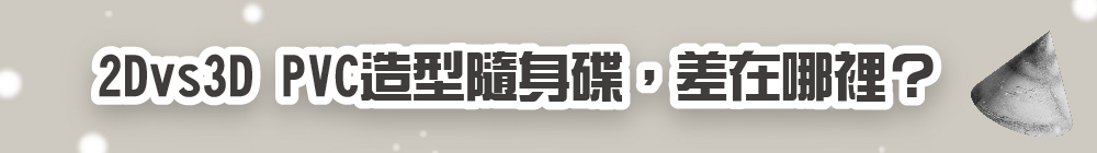 2D vs 3D PVC造型隨身碟,差在哪裡?