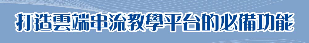 打造雲端串流教學平台的必備功能