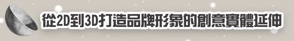 從2D到3D打造品牌形象的創意實體延伸